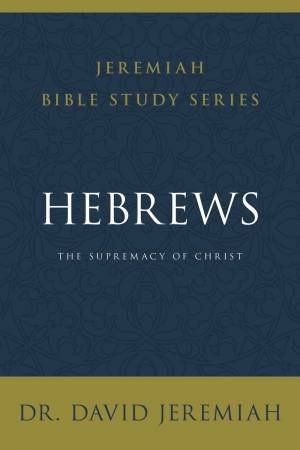 Hebrews: The Supremacy Of Christ by David Jeremiah