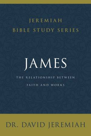 James: The Relationship Between Faith And Works by David Jeremiah