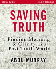 Saving Truth Study Guide Finding Meaning And Clarity In A PostTruth World