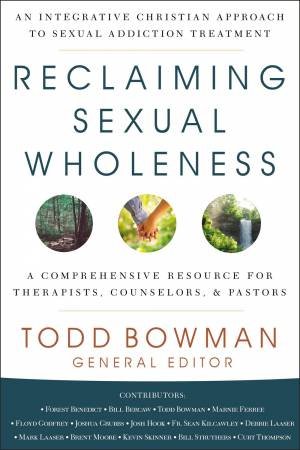 Reclaiming Sexual Wholeness: An Integrative Christian Approach to SexualAddiction Treatment by Todd Bowman