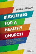 Budgeting For A Healthy Church Aligning Finances With Biblical Priorities For Ministry
