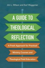 A Guide To Theological Reflection A Fresh Approach For Practical Ministry Courses And Theological Field Education
