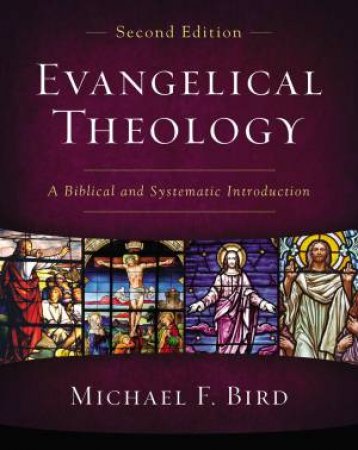 Evangelical Theology, Second Edition: A Biblical And Systematic Introduction by Michael F. Bird