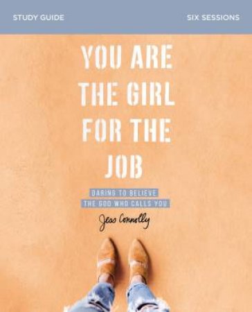 You Are The Girl For The Job Study Guide: Daring To Believe The God Who Calls You by Jess Connolly