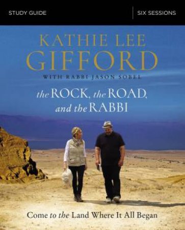 The Rock, The Road, And The Rabbi Study Guide: Come To The Land Where ItAll Began by Kathie Lee Gifford & Rabbi Jason Sobel