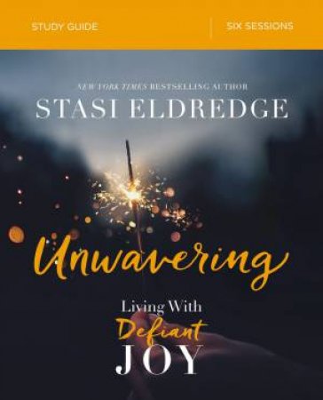 Unwavering Study Guide: Living In Defiant Joy by Stasi Eldredge