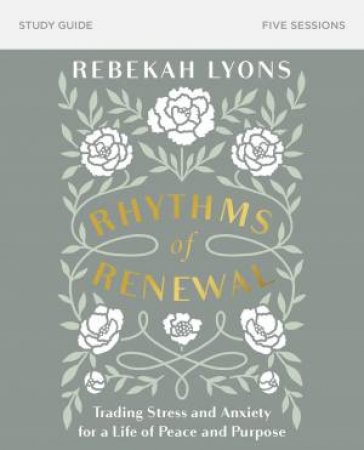 Rhythms Of Renewal Study Guide: Trading Stress And Anxiety For A Life Of Peace And Purpose by Rebekah Lyons