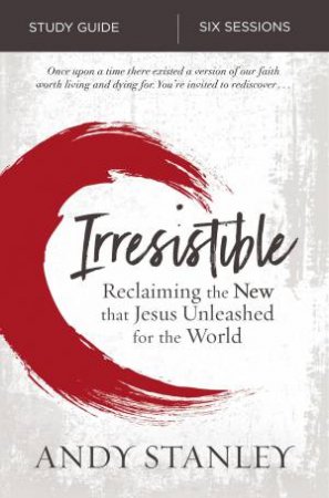Irresistible Study Guide: Reclaiming The New That Jesus Unleashed For The World by Andy Stanley