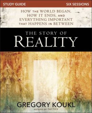 The Story Of Reality Study Guide by Gregory Koukl