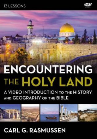 Encountering The Holy Land: A Video Introduction To The History And Geography Of The Bible by Carl G. Rasmussen