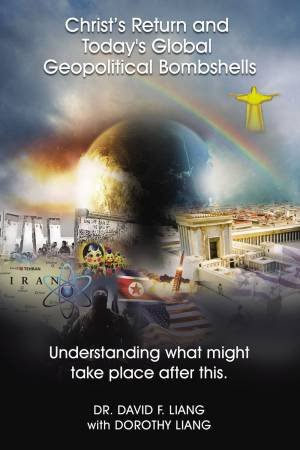 Christ's Return And Today's Global Geopolitical Bombshells: Understanding What Might Take Place After This by Dr David F Liang & Dorothy Liang