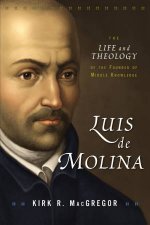 Luis De Molina The Life And Theology Of The Founder Of Middle Knowledge