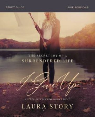 I Give Up Study Guide: The Secret Joy Of A Surrendered Life by Laura Story