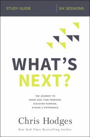 What's Next? Study Guide: The Journey To Know God, Find Freedom, Discover Purpose, And Make A Difference by Chris Hodges