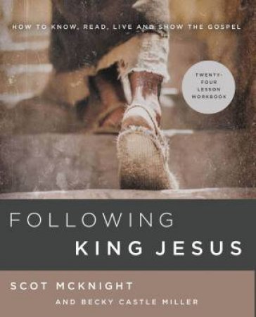 Following King Jesus: How To Know, Read, Live, And Show The Gospel by Scot McKnight
