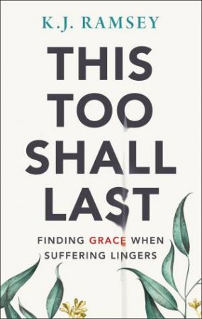 This Too Shall Last: Finding Grace When Suffering Lingers by K J Ramsey