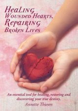 Healing Wounded Hearts Repairing Broken Lives An Essential Tool For Healing Restoring And Discovering Your True Destiny