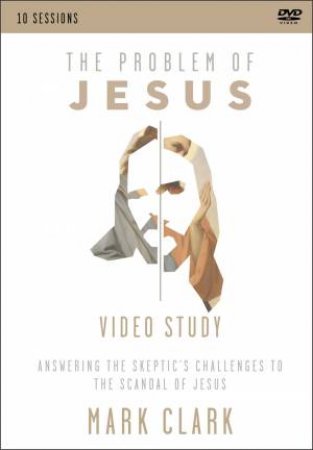 The Problem Of Jesus, A Video Study: Answering A Skeptic's Challenges To The Scandal Of Jesus by Mark Clark
