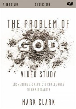The Problem Of God Video Study: Answering A Skeptic's Challenges To Christianity by Mark Clark