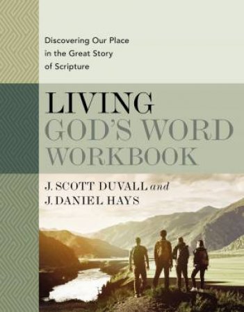 Living God's Word Workbook: Discovering Our Place in the Great Story of Scripture by J. Scott Duvall & J. Daniel Hays