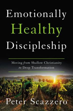 Emotionally Healthy Discipleship: Moving From Shallow Christianity To Deep Transformation by Peter Scazzero