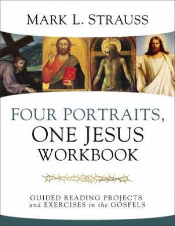 Four Portraits, One Jesus Workbook: Guided Reading Projects And Exercises In The Gospels by Mark L. Strauss