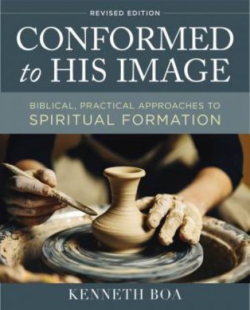 Conformed To His Image, Revised Edition: Biblical, Practical Approaches To Spiritual Formation by Kenneth D. Boa
