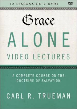 Grace Alone Video Lectures: A Complete Course On The Doctrine Of Salvation by Carl R. Trueman
