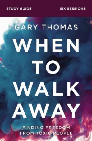 When To Walk Away Study Guide: Finding Freedom From Toxic People by Gary Thomas