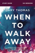 When To Walk Away Study Guide Finding Freedom From Toxic People