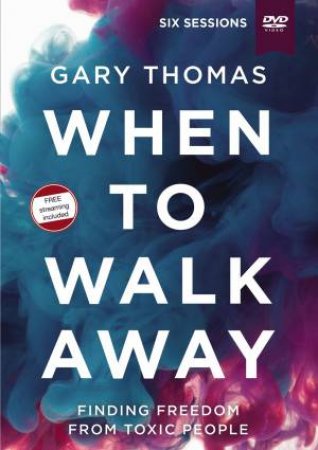 When To Walk Away Video Study: Finding Freedom From Toxic People by Gary L Thomas