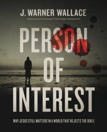Person of Interest: Why Jesus Still Matters in a World that Rejects the Bible by J. Warner Wallace