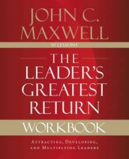 The Leaders Greatest Return Workbook Attracting Developing And Reproducing Leaders
