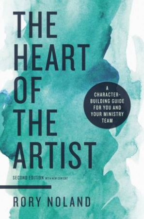 The Heart Of The Artist, Second Edition: A Character-Building Guide For You And Your Ministry Team by Rory Noland