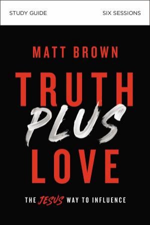 Truth Plus Love Study Guide: The Jesus Way To Influence by Matt Brown