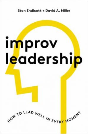 Improv Leadership: How To Lead Well In Every Moment by Stan Endicott & David A Miller & Cory Hartman