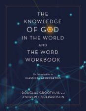The Knowledge Of God In The World And The Word Workbook An Introductionto Classical Apologetics