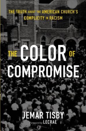 Color Of Compromise: The Truth About The American Church's Complicity In Racism by Jemar Tisby