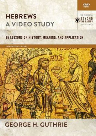Hebrews, A Video Study: 25 Lessons On History, Meaning, And Application by George H. Guthrie