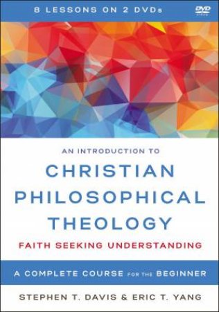An Introduction To Christian Philosophical Theology Video Lectures: Faith Seeking Understanding by Stephen Davis & Eric T. Yang