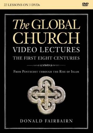 The Global Church - The First Eight Centuries Video Lectures: From Pentecost Through The Rise Of Islam by Donald Fairbairn