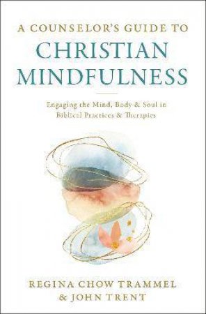 A Counselor's Guide To Christian Mindfulness by Regina Chow Trammel & John Trent