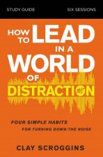 How To Lead In A World Of Distraction Study Guide Maximizing Your Influence By Turning Down The Noise