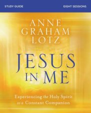 Jesus In Me Study Guide Experiencing The Holy Spirit As A Constant Companion