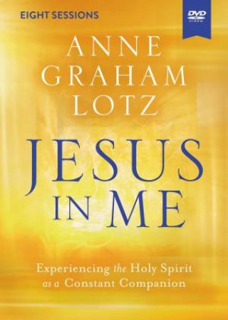Jesus In Me Video Study: Experiencing The Holy Spirit As A Constant Companion by Anne Graham Lotz