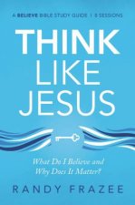 Think Like Jesus Study Guide What Do I Believe And Why Does It Matter