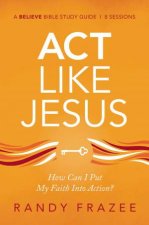 Act Like Jesus Study Guide How Can I Put My Faith Into Action