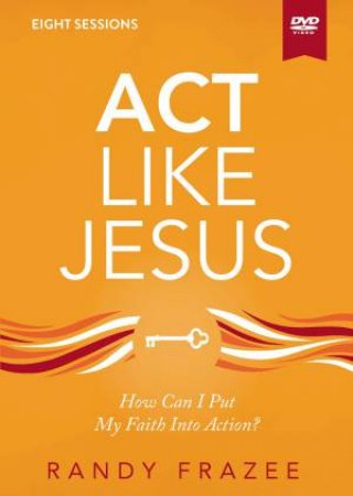Act Like Jesus Video Study: How Can I Put My Faith Into Action? by Randy Frazee