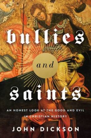 Bullies And Saints by John Dickson