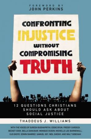 Confronting Injustice Without Compromising Truth: 12 Questions Christians Should Ask About Social Justice by Thaddeus Williams & John Perkins